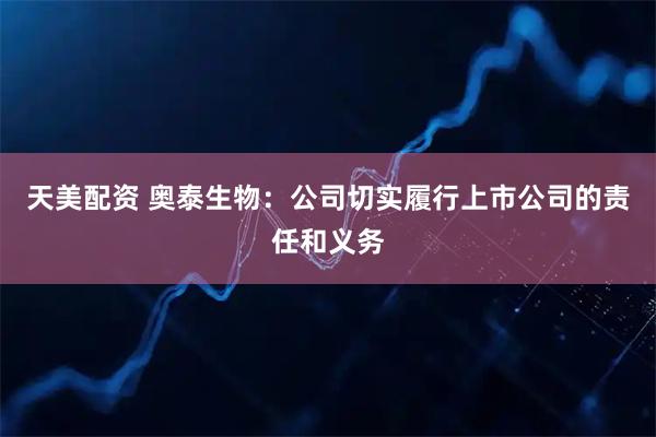 天美配资 奥泰生物：公司切实履行上市公司的责任和义务