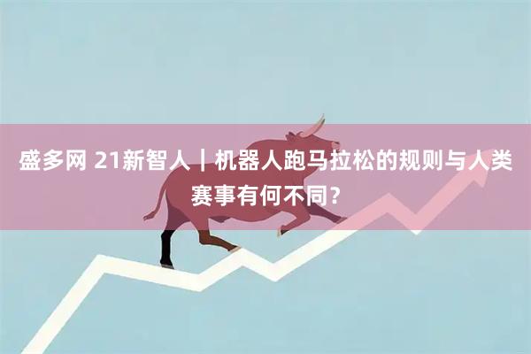 盛多网 21新智人｜机器人跑马拉松的规则与人类赛事有何不同？