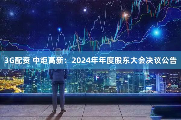 3G配资 中炬高新：2024年年度股东大会决议公告