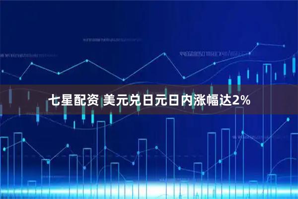七星配资 美元兑日元日内涨幅达2%