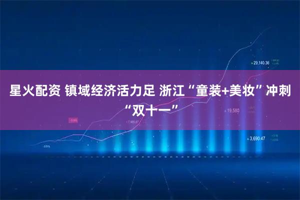 星火配资 镇域经济活力足 浙江“童装+美妆”冲刺“双十一”