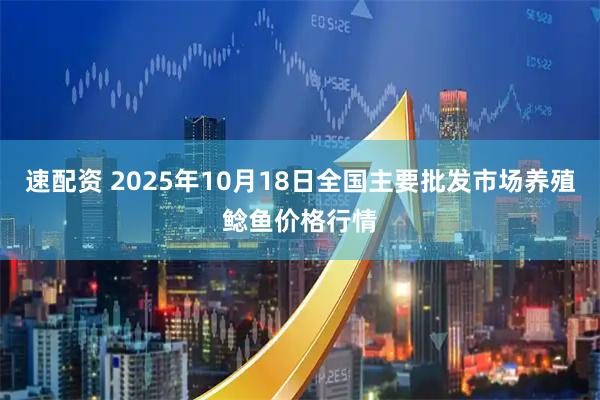 速配资 2025年10月18日全国主要批发市场养殖鲶鱼价格行情