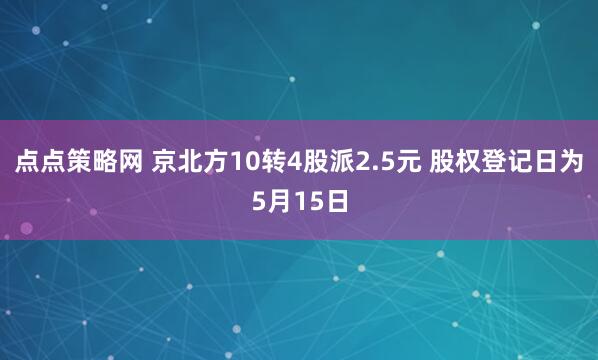 点点策略网 京北方10转4股派2.5元 股权登记日为5月15日
