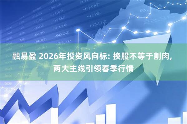 融易盈 2026年投资风向标: 换股不等于割肉, 两大主线引领春季行情