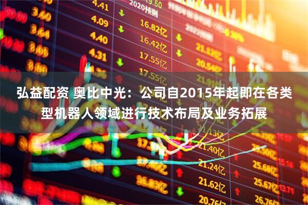 弘益配资 奥比中光：公司自2015年起即在各类型机器人领域进行技术布局及业务拓展