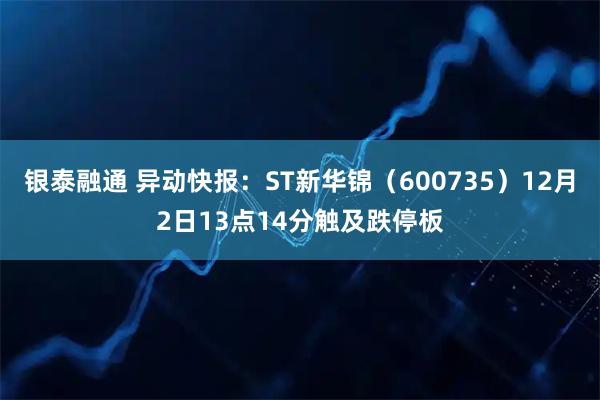 银泰融通 异动快报：ST新华锦（600735）12月2日13点14分触及跌停板